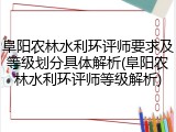 阜阳农林水利环评师要求及等级划分具体解析(阜阳农林水利环评师等级解析)