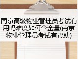 南京高级物业管理员考试有用吗难度如何含金量(南京物业管理员考试有帮助)