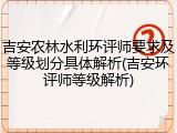 吉安农林水利环评师要求及等级划分具体解析(吉安环评师等级解析)