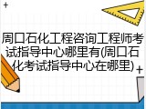 周口石化工程咨询工程师考试指导中心哪里有(周口石化考试指导中心在哪里)