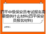 四平中级保安员考试报名需要提供什么材料(四平保安员报名材料)
