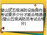 璧山区五级消防设施操作员考试要多少分才能合格通过(璧山五级消防员考试合格分)