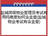 盐城高级物业管理员考试有用吗难度如何含金量(盐城物业考试有含金量)