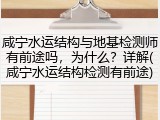 咸宁水运结构与地基检测师有前途吗，为什么？详解(咸宁水运结构检测有前途)