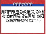资阳四级应急救援员报名和考试时间及报名网址(资阳四级救援员报名时间)