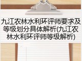 九江农林水利环评师要求及等级划分具体解析(九江农林水利环评师等级解析)
