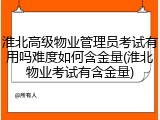 淮北高级物业管理员考试有用吗难度如何含金量(淮北物业考试有含金量)