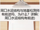 周口水运结构与地基检测师有前途吗,为什么?详解(周口水运结构有前途)