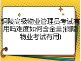 铜陵高级物业管理员考试有用吗难度如何含金量(铜陵物业考试有用)