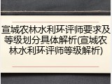 宣城农林水利环评师要求及等级划分具体解析(宣城农林水利环评师等级解析)