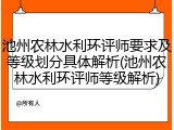 池州农林水利环评师要求及等级划分具体解析(池州农林水利环评师等级解析)