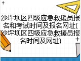 沙坪坝区四级应急救援员报名和考试时间及报名网址(沙坪坝区四级应急救援员报名时间及网址)