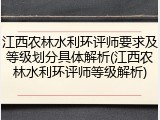 江西农林水利环评师要求及等级划分具体解析(江西农林水利环评师等级解析)