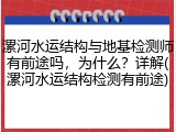漯河水运结构与地基检测师有前途吗,为什么?详解(漯河水运结构检测有前途)
