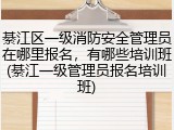 綦江区一级消防安全管理员在哪里报名，有哪些培训班(綦江一级管理员报名培训班)
