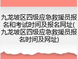 九龙坡区四级应急救援员报名和考试时间及报名网址(九龙坡区四级应急救援员报名时间及网址)