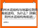 荆州水运结构与地基检测师有前途吗,为什么?详解(荆州水运结构有前途)