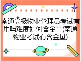 南通高级物业管理员考试有用吗难度如何含金量(南通物业考试有含金量)