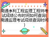 南通水利工程监理工程师考试成绩公布时间如何查询(南通监理考试成绩查询时间)
