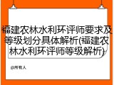 福建农林水利环评师要求及等级划分具体解析(福建农林水利环评师等级解析)