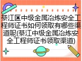 綦江区中级金属冶炼安全工程师证书如何领取有哪些渠道呢(綦江中级金属冶炼安全工程师证书领取渠道)
