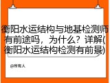 衡阳水运结构与地基检测师有前途吗,为什么?详解(衡阳水运结构检测有前景)