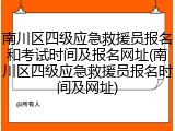 南川区四级应急救援员报名和考试时间及报名网址(南川区四级应急救援员报名时间及网址)