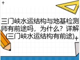 三门峡水运结构与地基检测师有前途吗,为什么?详解(三门峡水运结构有前途)