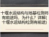 十堰水运结构与地基检测师有前途吗,为什么?详解(十堰水运结构检测有前途)