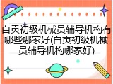 自贡初级机械员辅导机构有哪些哪家好(自贡初级机械员辅导机构哪家好)