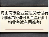 舟山高级物业管理员考试有用吗难度如何含金量(舟山物业考试有用难考)