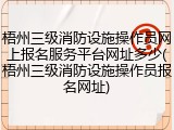梧州三级消防设施操作员网上报名服务平台网址多少(梧州三级消防设施操作员报名网址)