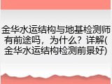 金华水运结构与地基检测师有前途吗，为什么？详解(金华水运结构检测前景好)