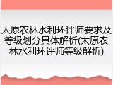 太原农林水利环评师要求及等级划分具体解析(太原农林水利环评师等级解析)