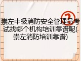崇左中级消防安全管理员考试找哪个机构培训靠谱呢(崇左消防培训靠谱)