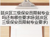 延庆区三级保安员限制专业吗还有哪些要求呀(延庆区三级保安员限制专业要求)