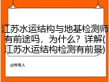 江苏水运结构与地基检测师有前途吗,为什么?详解(江苏水运结构检测有前景)