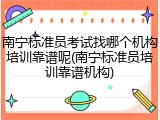 南宁标准员考试找哪个机构培训靠谱呢(南宁标准员培训靠谱机构)