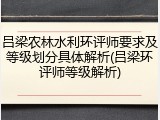 吕梁农林水利环评师要求及等级划分具体解析(吕梁环评师等级解析)