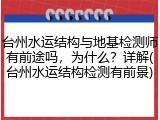 台州水运结构与地基检测师有前途吗,为什么?详解(台州水运结构检测有前景)