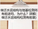 宿迁水运结构与地基检测师有前途吗,为什么?详解(宿迁水运结构检测有前景)