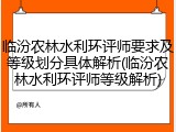 临汾农林水利环评师要求及等级划分具体解析(临汾农林水利环评师等级解析)