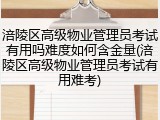 涪陵区高级物业管理员考试有用吗难度如何含金量(涪陵区高级物业管理员考试有用难考)