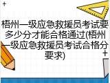 梧州一级应急救援员考试要多少分才能合格通过(梧州一级应急救援员考试合格分要求)