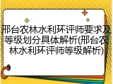 邢台农林水利环评师要求及等级划分具体解析(邢台农林水利环评师等级解析)