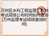 万州区水利工程监理工程师考试成绩公布时间如何查询(万州监理考试成绩查询时间)