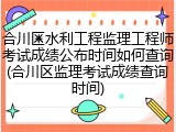 合川区水利工程监理工程师考试成绩公布时间如何查询(合川区监理考试成绩查询时间)
