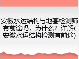 安徽水运结构与地基检测师有前途吗,为什么?详解(安徽水运结构检测有前途)
