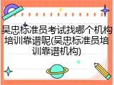 吴忠标准员考试找哪个机构培训靠谱呢(吴忠标准员培训靠谱机构)