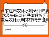 石家庄市农林水利环评师要求及等级划分具体解析(石家庄农林水利环评师等级解析)